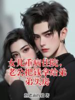 张天明邱邱的小说免费阅读 女儿重病住院，老公把钱拿给弟弟买房无删减全文