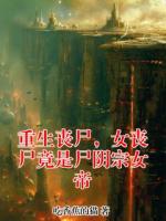 《重生丧尸，女丧尸竟是尸阴宗女帝》林羽目录全部章节免费阅读