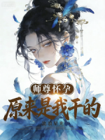 师尊怀孕，原来是***的叶无渊洛倾月txt阅读无广告无弹窗免费版
