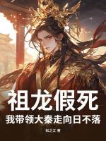 公子高嬴政小说名祖龙假死，我带领大秦走向日不落！全文免费阅读