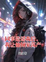 孙玲周明全集小说《同事造谣我后，我让他倾家荡产》阅读免费完整版