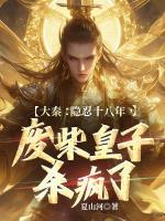 大秦：隐忍十八年，废柴皇子杀疯了在哪里可以全文免费阅读(无弹窗)