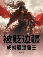 被贬边疆，成就最强藩王by绯雨全文免费阅读最新章节目录