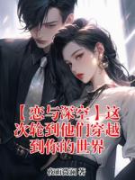 【恋与深空】这次轮到他们穿越到你的世界txt免费阅读无弹窗 沈星回夏以昼全部章节