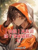 【【快新】风流浪荡子变成猫猫之后大结局】工藤新一黑羽快斗无弹窗全文阅读