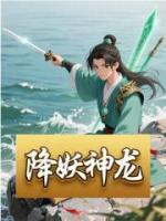 【王慎送一清】降妖神龙免费阅读全文最新章节