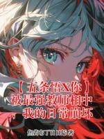 【五条悟X你】被最强教师相中，我的日常崩坏无删减完整版 五条悟大结局全部章节