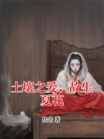 土壤之爱，故生夏花by佚名全文免费阅读最新章节目录