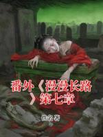 番外《漫漫长路》第七章全文免费阅读大结局无删减完整版