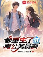 都重生了谁考公务员啊小说完整版无删减全文免费阅读
