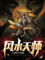 《风水天师》谢宁娇女最新更新章节免费阅读